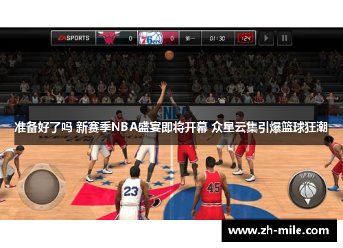 准备好了吗 新赛季NBA盛宴即将开幕 众星云集引爆篮球狂潮 准备好了吗 新赛季NBA盛宴即将开幕 众星云集引爆篮球狂潮
