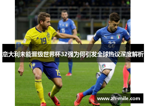 意大利未能晋级世界杯32强为何引发全球热议深度解析 意大利未能晋级世界杯32强为何引发全球热议深度解析