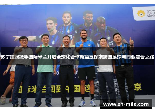 苏宁控股携手国际米兰开启全球化合作新篇章探索跨国足球与商业融合之路 苏宁控股携手国际米兰开启全球化合作新篇章探索跨国足球与商业融合之路