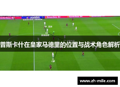 普斯卡什在皇家马德里的位置与战术角色解析 普斯卡什在皇家马德里的位置与战术角色解析