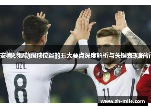 安德烈穆勒踢球位置的五大要点深度解析与关键表现解析 安德烈穆勒踢球位置的五大要点深度解析与关键表现解析
