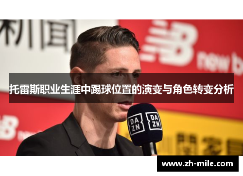 托雷斯职业生涯中踢球位置的演变与角色转变分析 托雷斯职业生涯中踢球位置的演变与角色转变分析