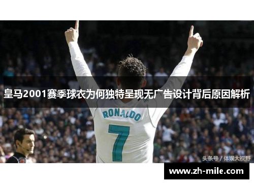 皇马2001赛季球衣为何独特呈现无广告设计背后原因解析 皇马2001赛季球衣为何独特呈现无广告设计背后原因解析