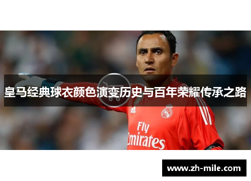 皇马经典球衣颜色演变历史与百年荣耀传承之路