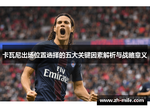 卡瓦尼出场位置选择的五大关键因素解析与战略意义 卡瓦尼出场位置选择的五大关键因素解析与战略意义
