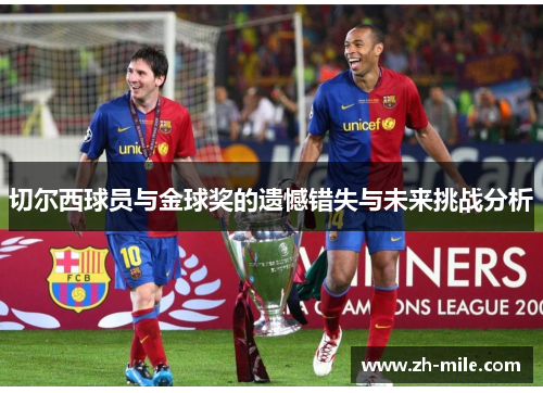 切尔西球员与金球奖的遗憾错失与未来挑战分析 切尔西球员与金球奖的遗憾错失与未来挑战分析