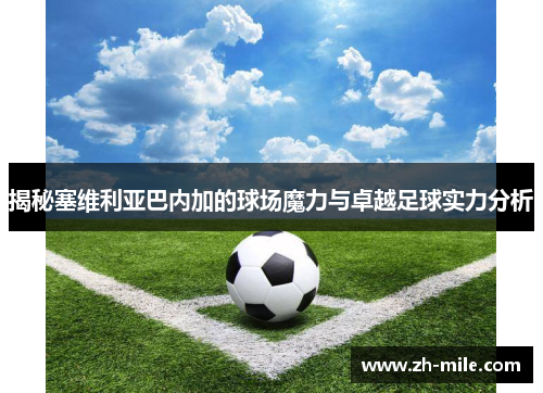 揭秘塞维利亚巴内加的球场魔力与卓越足球实力分析 揭秘塞维利亚巴内加的球场魔力与卓越足球实力分析