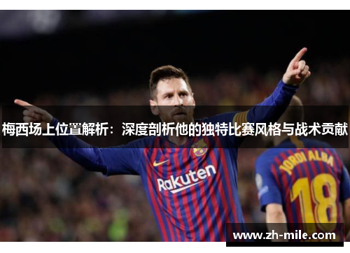 梅西场上位置解析:深度剖析他的独特比赛风格与战术贡献 梅西场上位置解析:深度剖析他的独特比赛风格与战术贡献