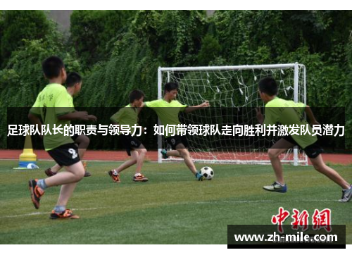 足球队队长的职责与领导力:如何带领球队走向胜利并激发队员潜力 足球队队长的职责与领导力:如何带领球队走向胜利并激发队员潜力