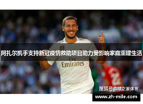 阿扎尔携手支持新冠疫情救助项目助力受影响家庭重建生活 阿扎尔携手支持新冠疫情救助项目助力受影响家庭重建生活