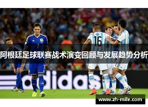 阿根廷足球联赛战术演变回顾与发展趋势分析 阿根廷足球联赛战术演变回顾与发展趋势分析