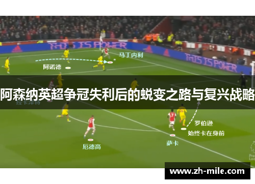 阿森纳英超争冠失利后的蜕变之路与复兴战略