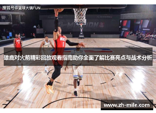 雄鹿对火箭精彩回放观看指南助你全面了解比赛亮点与战术分析 雄鹿对火箭精彩回放观看指南助你全面了解比赛亮点与战术分析