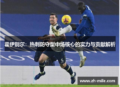霍伊别尔:热刺防守型中场核心的实力与贡献解析 霍伊别尔:热刺防守型中场核心的实力与贡献解析