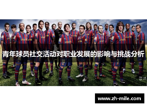 青年球员社交活动对职业发展的影响与挑战分析 青年球员社交活动对职业发展的影响与挑战分析