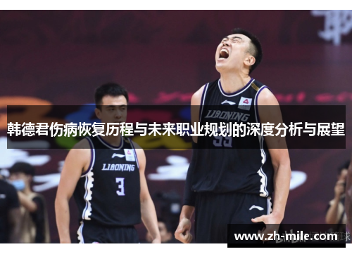 韩德君伤病恢复历程与未来职业规划的深度分析与展望 韩德君伤病恢复历程与未来职业规划的深度分析与展望