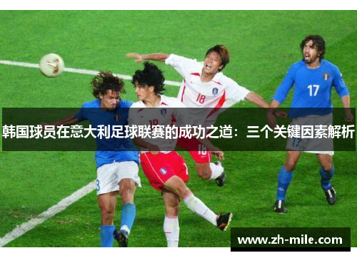 韩国球员在意大利足球联赛的成功之道:三个关键因素解析 韩国球员在意大利足球联赛的成功之道:三个关键因素解析