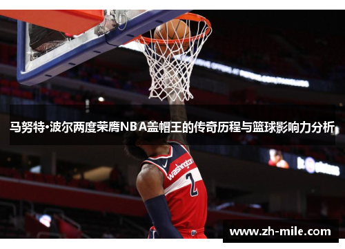 马努特·波尔两度荣膺NBA盖帽王的传奇历程与篮球影响力分析 马努特·波尔两度荣膺NBA盖帽王的传奇历程与篮球影响力分析