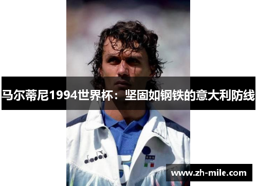 马尔蒂尼1994世界杯:坚固如钢铁的意大利防线 马尔蒂尼1994世界杯:坚固如钢铁的意大利防线