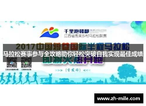马拉松赛事参与全攻略助你轻松突破自我实现最佳成绩 马拉松赛事参与全攻略助你轻松突破自我实现最佳成绩