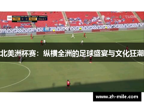 北美洲杯赛:纵横全洲的足球盛宴与文化狂潮 北美洲杯赛:纵横全洲的足球盛宴与文化狂潮