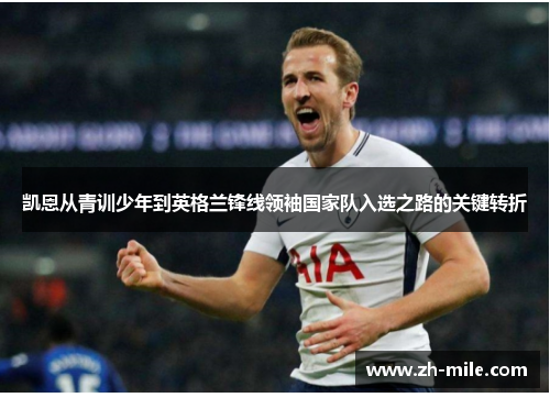 凯恩从青训少年到英格兰锋线领袖国家队入选之路的关键转折 凯恩从青训少年到英格兰锋线领袖国家队入选之路的关键转折