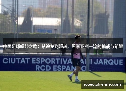 中国足球崛起之路:从追梦到超越,勇攀亚洲一流的挑战与希望 中国足球崛起之路:从追梦到超越,勇攀亚洲一流的挑战与希望