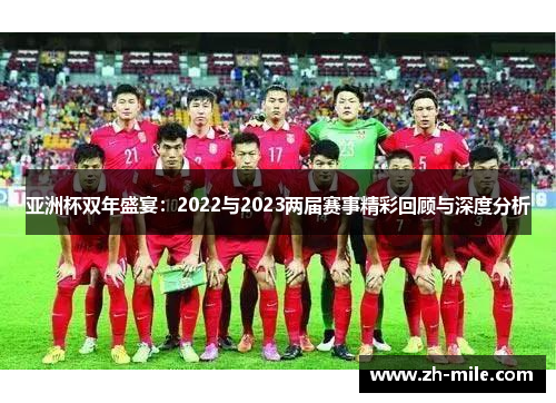 亚洲杯双年盛宴:2022与2023两届赛事精彩回顾与深度分析 亚洲杯双年盛宴:2022与2023两届赛事精彩回顾与深度分析