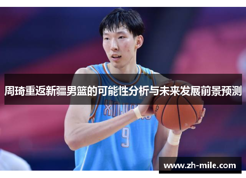 周琦重返新疆男篮的可能性分析与未来发展前景预测 周琦重返新疆男篮的可能性分析与未来发展前景预测