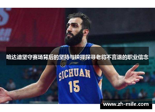 哈达迪坚守赛场背后的坚持与抉择探寻老将不言退的职业信念 哈达迪坚守赛场背后的坚持与抉择探寻老将不言退的职业信念