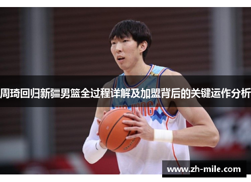 周琦回归新疆男篮全过程详解及加盟背后的关键运作分析 周琦回归新疆男篮全过程详解及加盟背后的关键运作分析