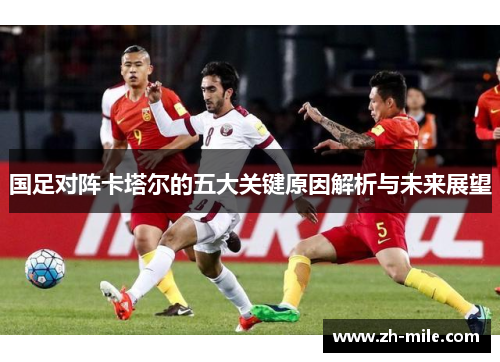 国足对阵卡塔尔的五大关键原因解析与未来展望 国足对阵卡塔尔的五大关键原因解析与未来展望