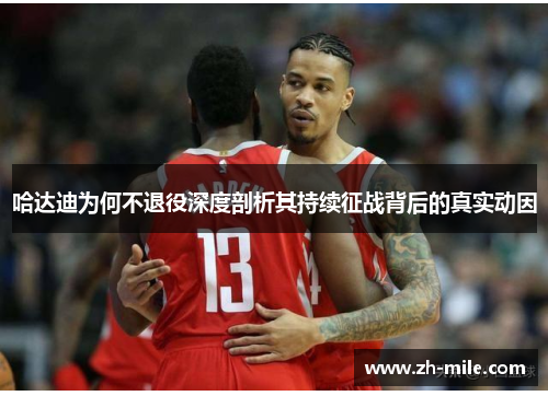 哈达迪为何不退役深度剖析其持续征战背后的真实动因