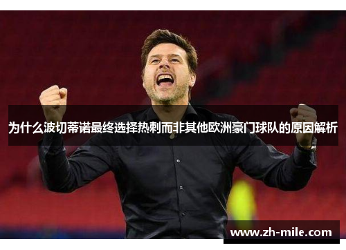 为什么波切蒂诺最终选择热刺而非其他欧洲豪门球队的原因解析 为什么波切蒂诺最终选择热刺而非其他欧洲豪门球队的原因解析