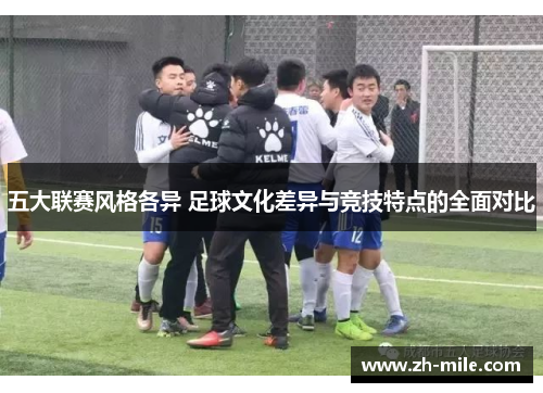 五大联赛风格各异 足球文化差异与竞技特点的全面对比 五大联赛风格各异 足球文化差异与竞技特点的全面对比