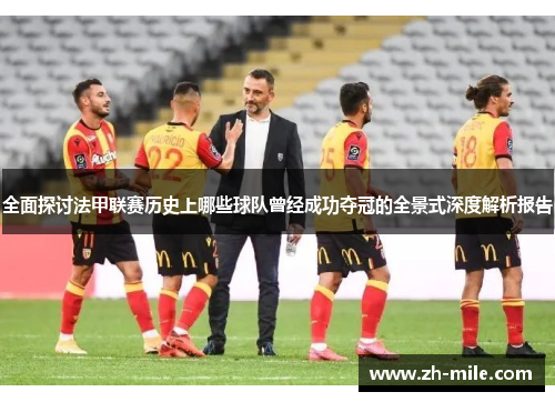 全面探讨法甲联赛历史上哪些球队曾经成功夺冠的全景式深度解析报告 全面探讨法甲联赛历史上哪些球队曾经成功夺冠的全景式深度解析报告