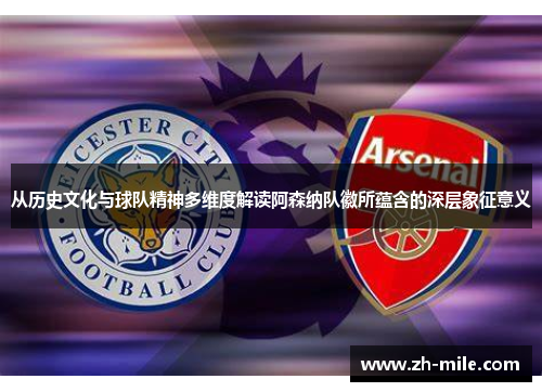 从历史文化与球队精神多维度解读阿森纳队徽所蕴含的深层象征意义 从历史文化与球队精神多维度解读阿森纳队徽所蕴含的深层象征意义