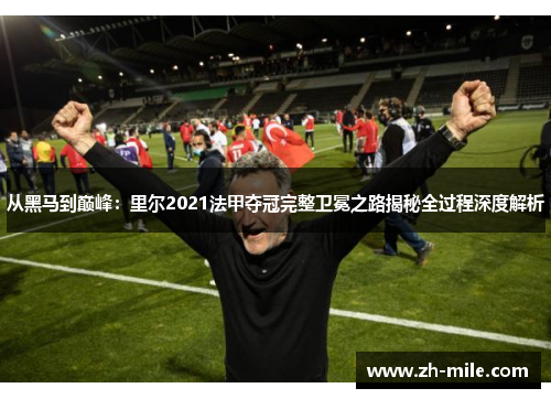 从黑马到巅峰:里尔2021法甲夺冠完整卫冕之路揭秘全过程深度解析 从黑马到巅峰:里尔2021法甲夺冠完整卫冕之路揭秘全过程深度解析