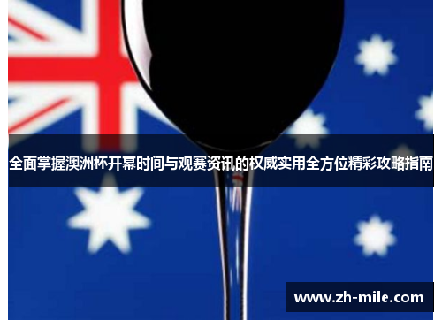 全面掌握澳洲杯开幕时间与观赛资讯的权威实用全方位精彩攻略指南 全面掌握澳洲杯开幕时间与观赛资讯的权威实用全方位精彩攻略指南