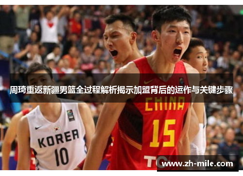 周琦重返新疆男篮全过程解析揭示加盟背后的运作与关键步骤