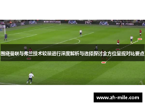 围绕曼联与弗兰技术较量进行深度解析与选择探讨全方位呈现对比要点