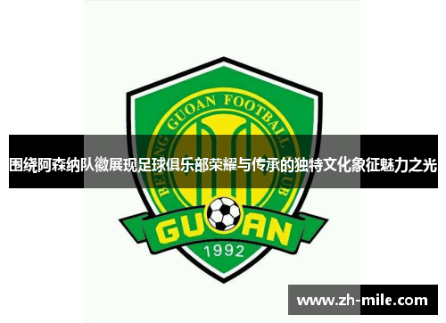 围绕阿森纳队徽展现足球俱乐部荣耀与传承的独特文化象征魅力之光 围绕阿森纳队徽展现足球俱乐部荣耀与传承的独特文化象征魅力之光