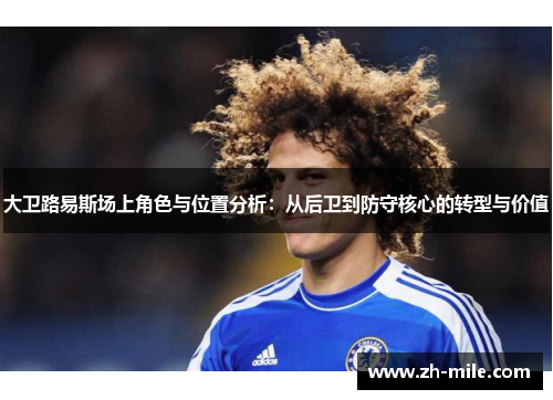 大卫路易斯场上角色与位置分析：从后卫到防守核心的转型与价值