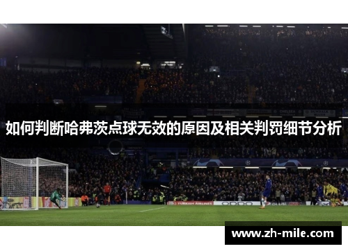 如何判断哈弗茨点球无效的原因及相关判罚细节分析 如何判断哈弗茨点球无效的原因及相关判罚细节分析
