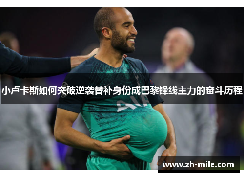 小卢卡斯如何突破逆袭替补身份成巴黎锋线主力的奋斗历程 小卢卡斯如何突破逆袭替补身份成巴黎锋线主力的奋斗历程