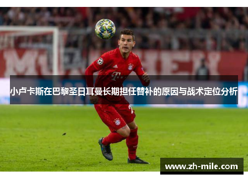 小卢卡斯在巴黎圣日耳曼长期担任替补的原因与战术定位分析 小卢卡斯在巴黎圣日耳曼长期担任替补的原因与战术定位分析