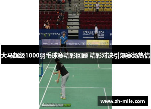 大马超级1000羽毛球赛精彩回顾 精彩对决引爆赛场热情 大马超级1000羽毛球赛精彩回顾 精彩对决引爆赛场热情