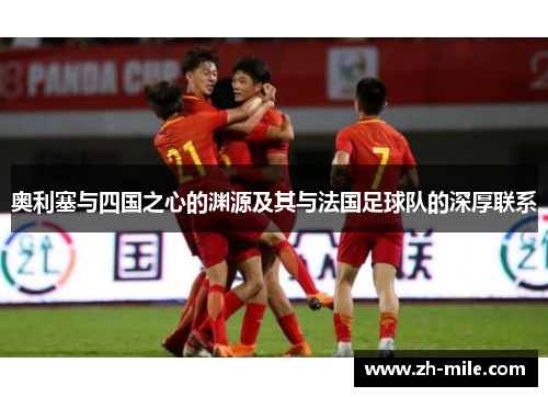 奥利塞与四国之心的渊源及其与法国足球队的深厚联系 奥利塞与四国之心的渊源及其与法国足球队的深厚联系