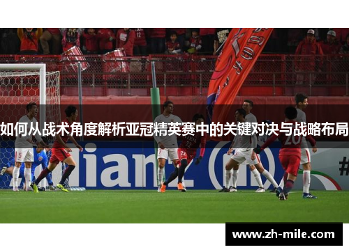 如何从战术角度解析亚冠精英赛中的关键对决与战略布局 如何从战术角度解析亚冠精英赛中的关键对决与战略布局
