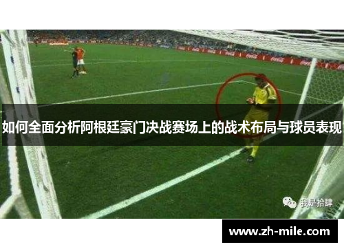 如何全面分析阿根廷豪门决战赛场上的战术布局与球员表现
